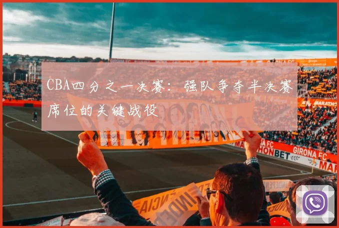 CBA四分之一决赛:强队争夺半决赛席位的关键战役