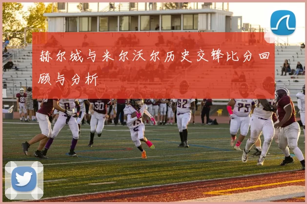 赫尔城与米尔沃尔历史交锋比分回顾与分析