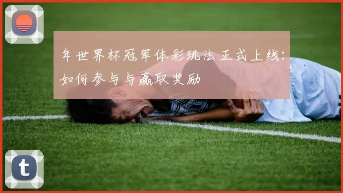 年世界杯冠军体彩玩法正式上线:如何参与与赢取奖励