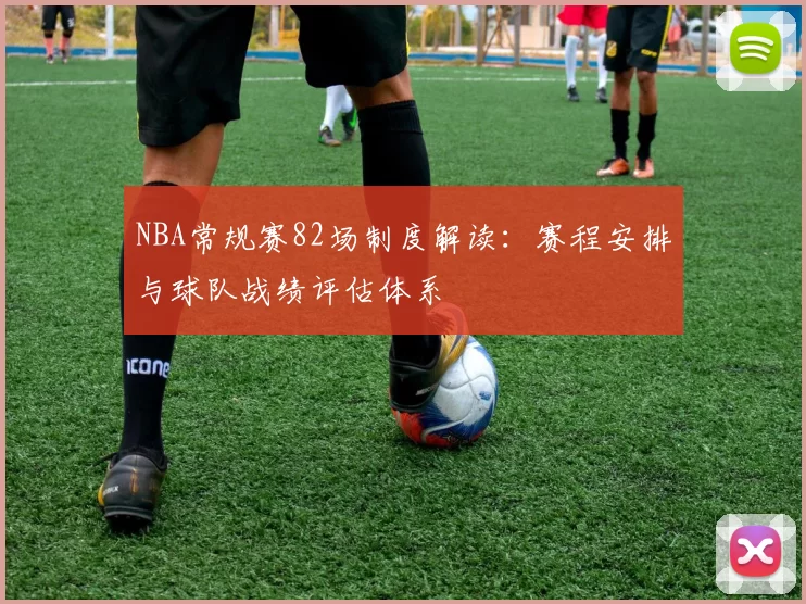 NBA常规赛82场制度解读：赛程安排与球队战绩评估体系