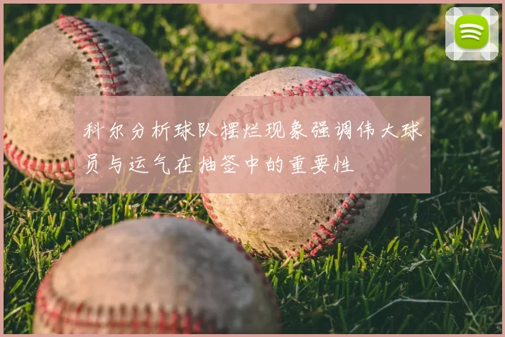 科尔分析球队摆烂现象强调伟大球员与运气在抽签中的重要性