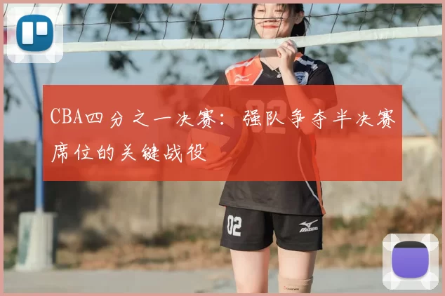 CBA四分之一决赛：强队争夺半决赛席位的关键战役