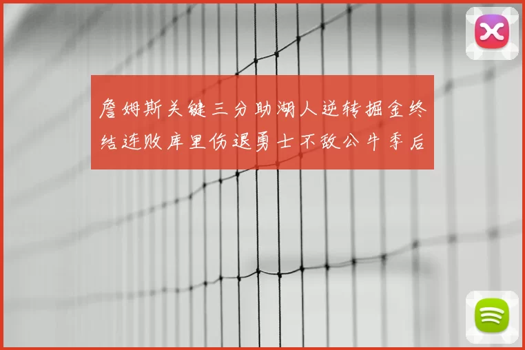 詹姆斯关键三分助湖人逆转掘金终结连败库里伤退勇士不敌公牛季后赛前景堪忧