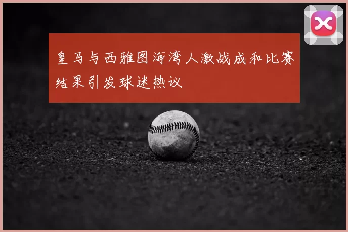 皇马与西雅图海湾人激战成和比赛结果引发球迷热议