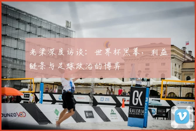 老梁深度访谈:世界杯黑幕,利益链条与足球政治的博弈