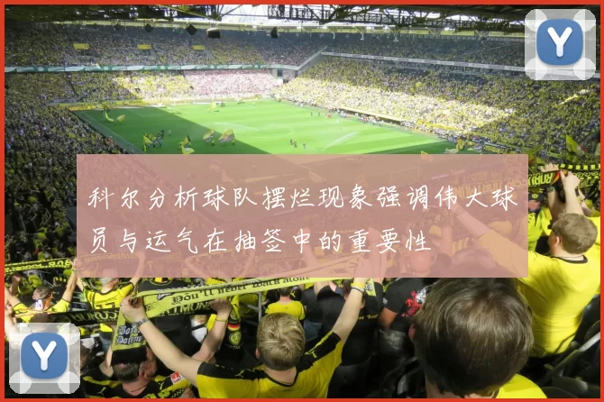 科尔分析球队摆烂现象强调伟大球员与运气在抽签中的重要性