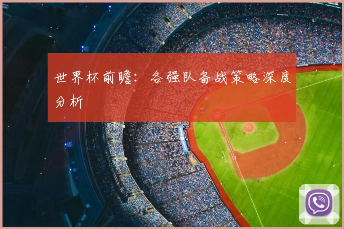 世界杯前瞻：各强队备战策略深度分析