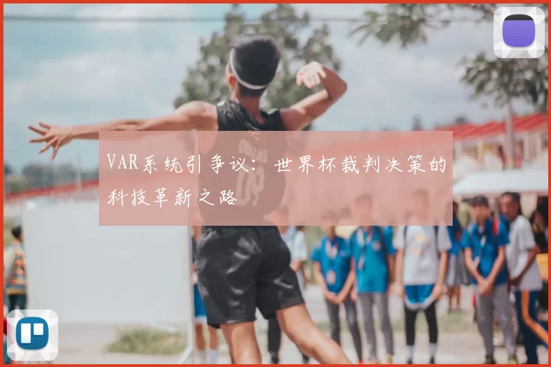 VAR系统引争议：世界杯裁判决策的科技革新之路