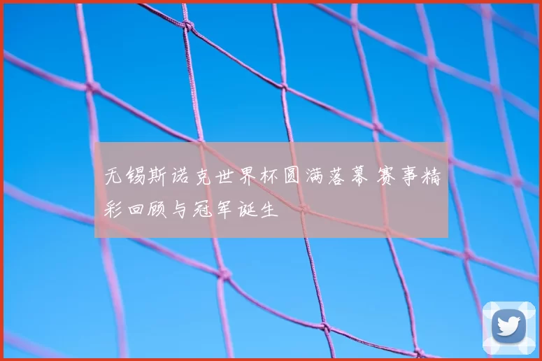 无锡斯诺克世界杯圆满落幕 赛事精彩回顾与冠军诞生