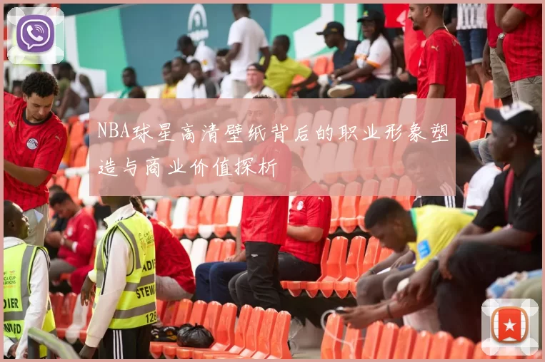NBA球星高清壁纸背后的职业形象塑造与商业价值探析