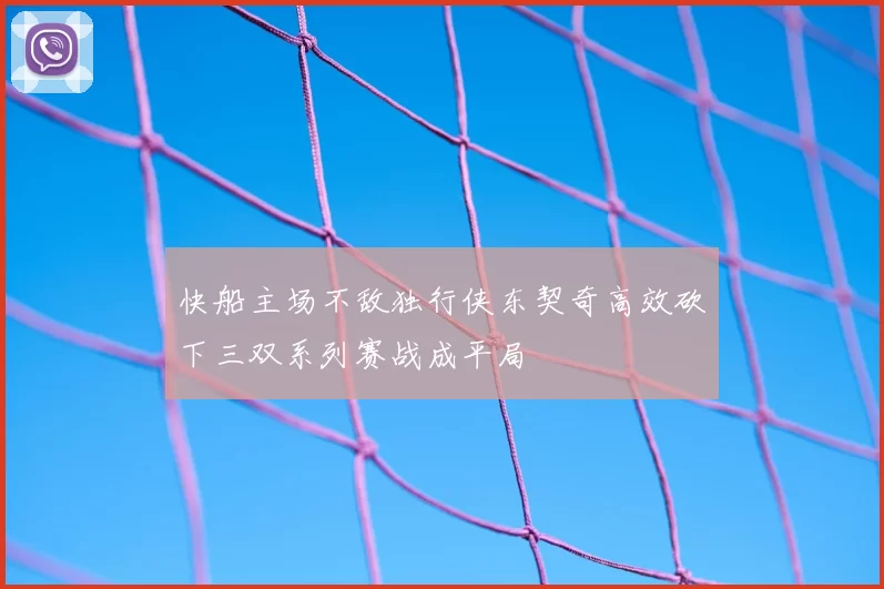 快船主场不敌独行侠东契奇高效砍下三双系列赛战成平局