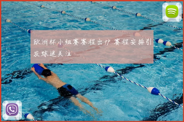 欧洲杯小组赛赛程出炉 赛程安排引发球迷关注
