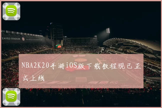NBA2K20手游iOS版下载教程现已正式上线