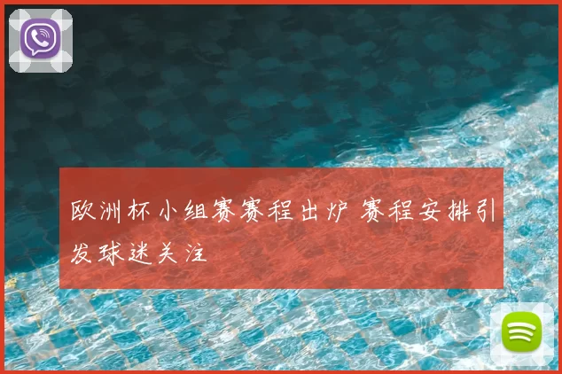 欧洲杯小组赛赛程出炉 赛程安排引发球迷关注