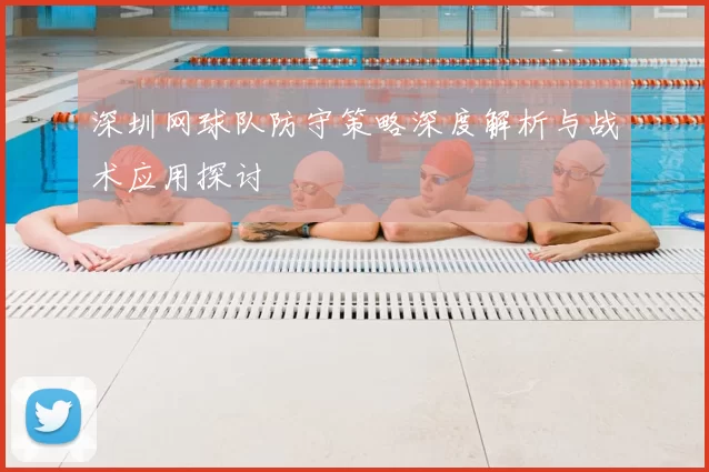 深圳网球队防守策略深度解析与战术应用探讨