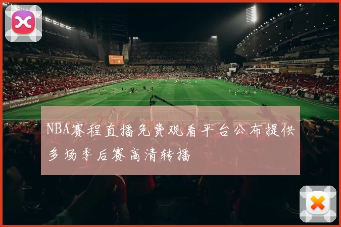 NBA赛程直播免费观看平台公布提供多场季后赛高清转播