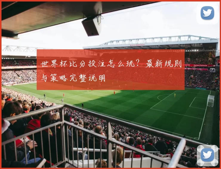 世界杯比分投注怎么玩?最新规则与策略完整说明