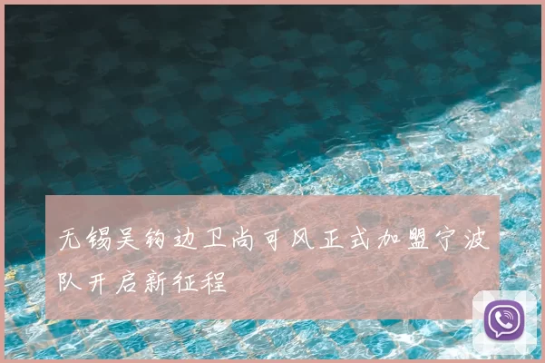无锡吴钩边卫尚可风正式加盟宁波队开启新征程