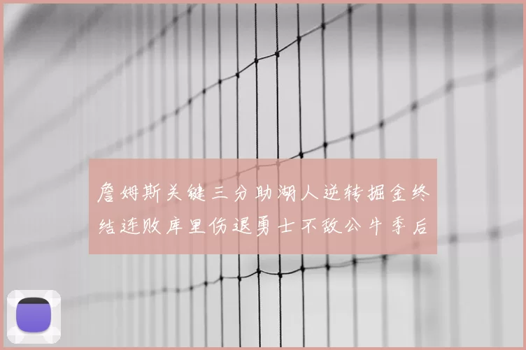 詹姆斯关键三分助湖人逆转掘金终结连败库里伤退勇士不敌公牛季后赛前景堪忧