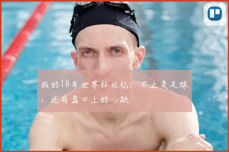 我的18年世界杯记忆:不止是足球,还有盘口上的心跳