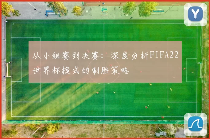 从小组赛到决赛:深度分析FIFA22世界杯模式的制胜策略