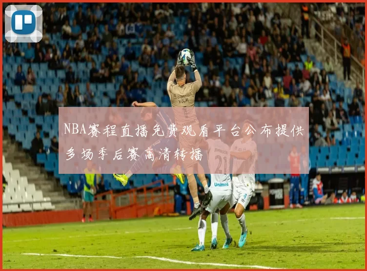 NBA赛程直播免费观看平台公布提供多场季后赛高清转播
