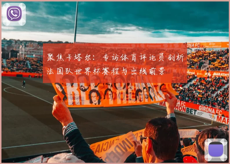 聚焦卡塔尔:专访体育评论员剖析法国队世界杯赛程与出线前景