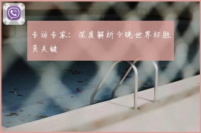 专访专家：深度解析今晚世界杯胜负关键