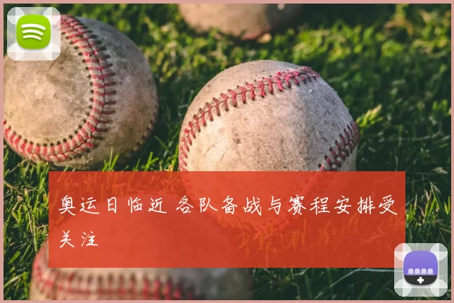 奥运日临近 各队备战与赛程安排受关注