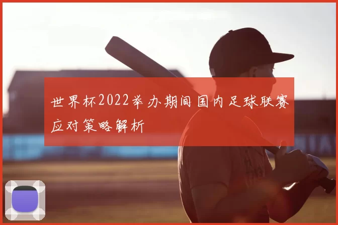 世界杯2022举办期间国内足球联赛应对策略解析