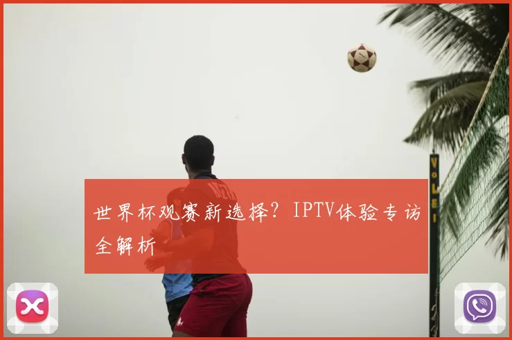 世界杯观赛新选择？IPTV体验专访全解析