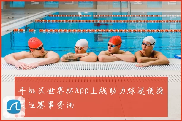 手机买世界杯App上线助力球迷便捷关注赛事资讯