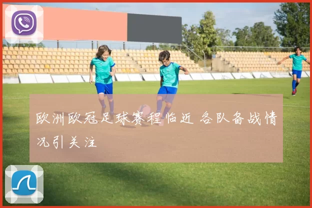 欧洲欧冠足球赛程临近 各队备战情况引关注