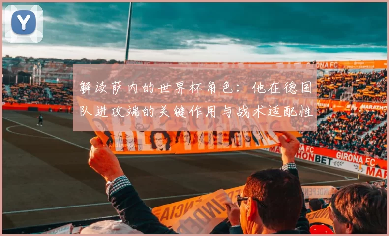 解读萨内的世界杯角色：他在德国队进攻端的关键作用与战术适配性