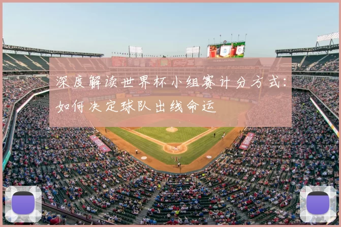 深度解读世界杯小组赛计分方式:如何决定球队出线命运