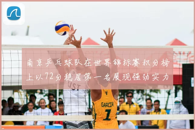 南京乒乓球队在世界锦标赛积分榜上以72分稳居第一名展现强劲实力