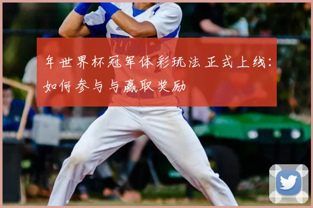 年世界杯冠军体彩玩法正式上线：如何参与与赢取奖励