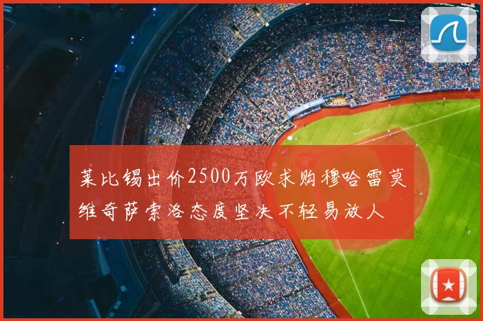 莱比锡出价2500万欧求购穆哈雷莫维奇萨索洛态度坚决不轻易放人