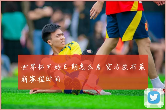 世界杯开始日期怎么看 官方发布最新赛程时间