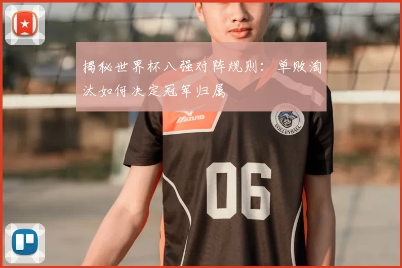 揭秘世界杯八强对阵规则:单败淘汰如何决定冠军归属