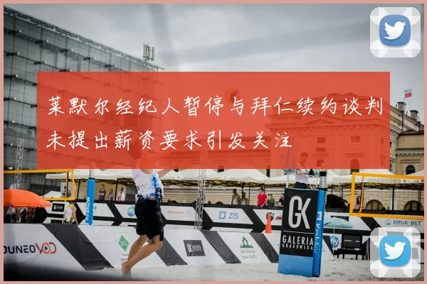 莱默尔经纪人暂停与拜仁续约谈判未提出薪资要求引发关注