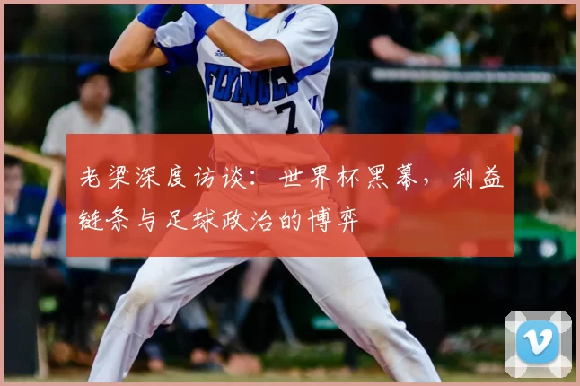 老梁深度访谈：世界杯黑幕，利益链条与足球政治的博弈