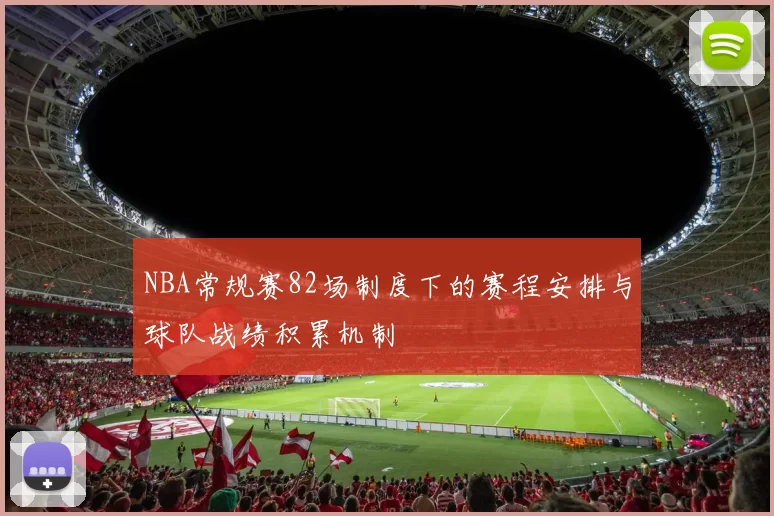 NBA常规赛82场制度下的赛程安排与球队战绩积累机制