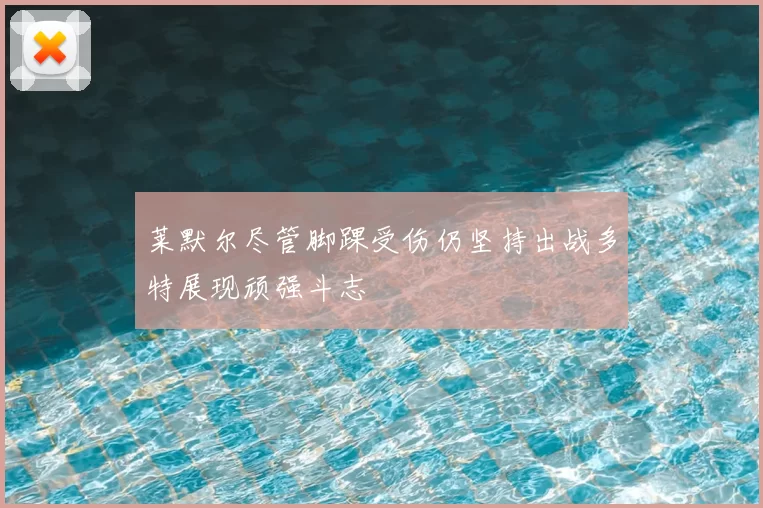 莱默尔尽管脚踝受伤仍坚持出战多特展现顽强斗志