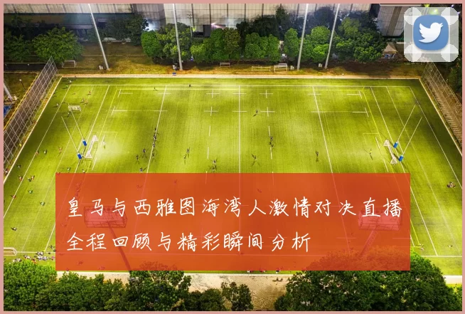 皇马与西雅图海湾人激情对决直播全程回顾与精彩瞬间分析