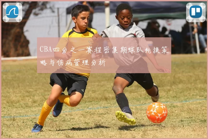 CBA四分之一赛程密集期球队轮换策略与伤病管理分析