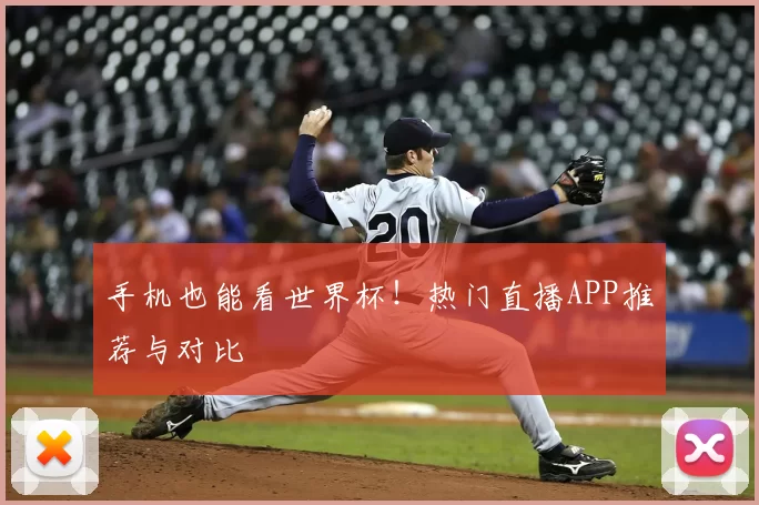 手机也能看世界杯!热门直播APP推荐与对比