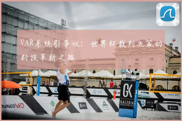 VAR系统引争议:世界杯裁判决策的科技革新之路