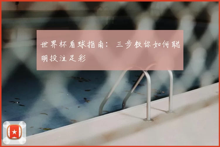 世界杯看球指南:三步教你如何聪明投注足彩