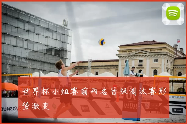 世界杯小组赛前两名晋级淘汰赛形势激变